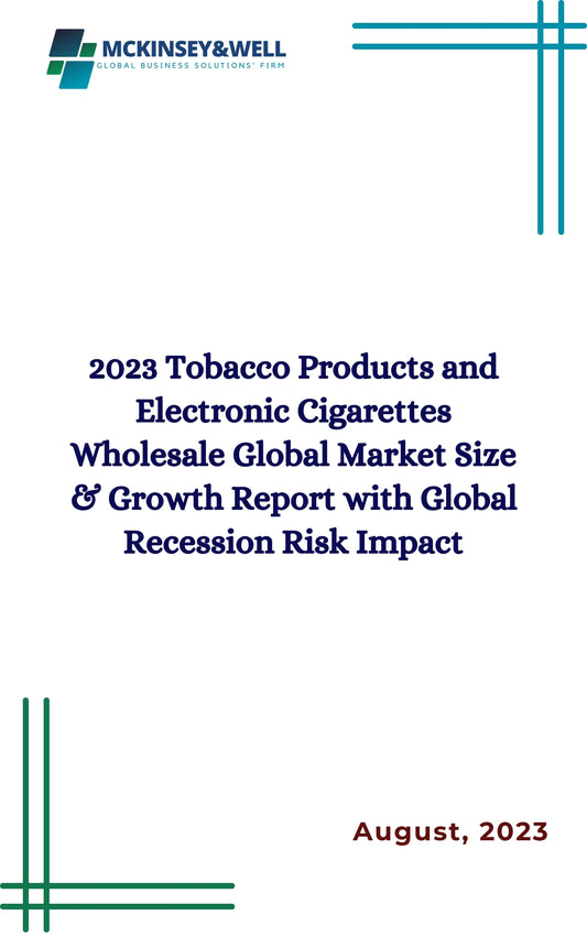 2023 Tobacco Products and Electronic Cigarettes Wholesale Global Market Size & Growth Report with Global Recession Risk Impact