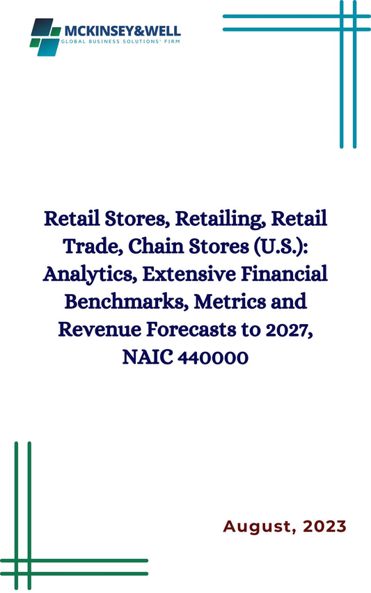 Retail Stores, Retailing, Retail Trade, Chain Stores (U.S.): Analytics, Extensive Financial Benchmarks, Metrics and Revenue Forecasts to 2027, NAIC 440000