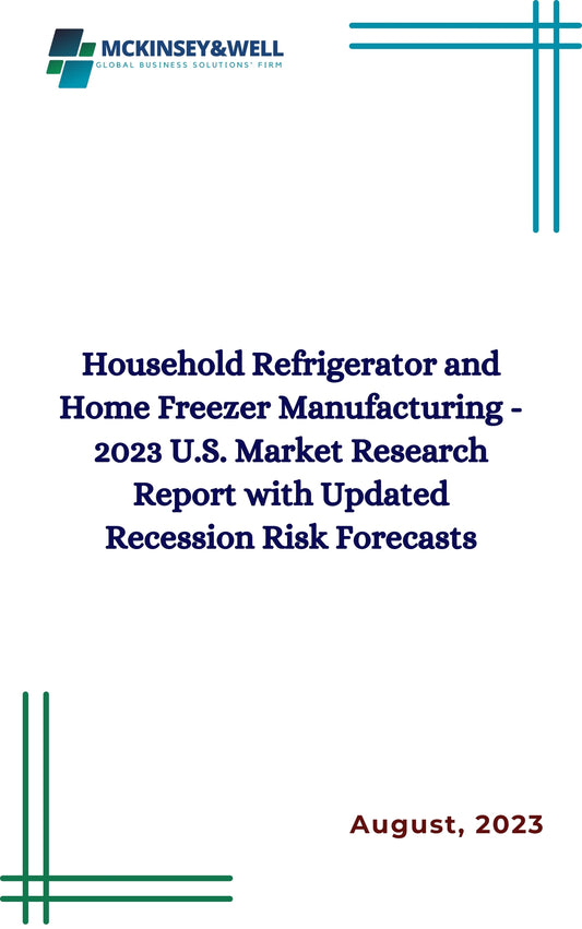 Household Refrigerator and Home Freezer Manufacturing - 2023 U.S. Market Research Report with Updated Recession Risk Forecasts