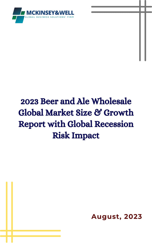 2023 Beer and Ale Wholesale Global Market Size & Growth Report with Global Recession Risk Impact