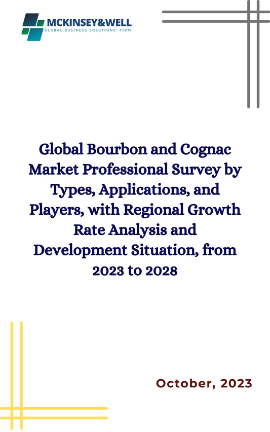 Global Bourbon and Cognac Market Professional Survey by Types, Applications, and Players, with Regional Growth Rate Analysis and Development Situation, from 2023 to 2028