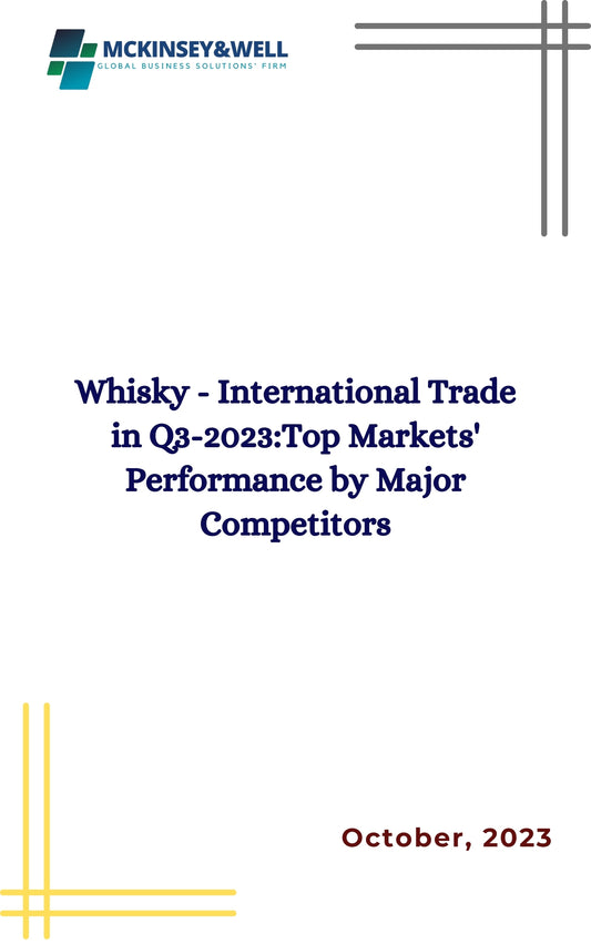 Whisky - International Trade in Q3-2023:Top Markets' Performance by Major Competitors