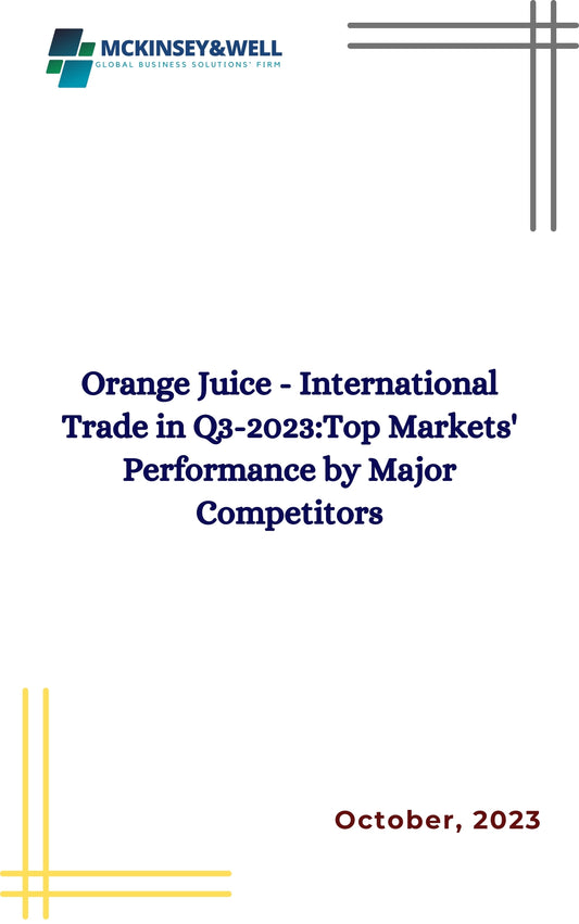 Orange Juice - International Trade in Q3-2023:Top Markets' Performance by Major Competitors