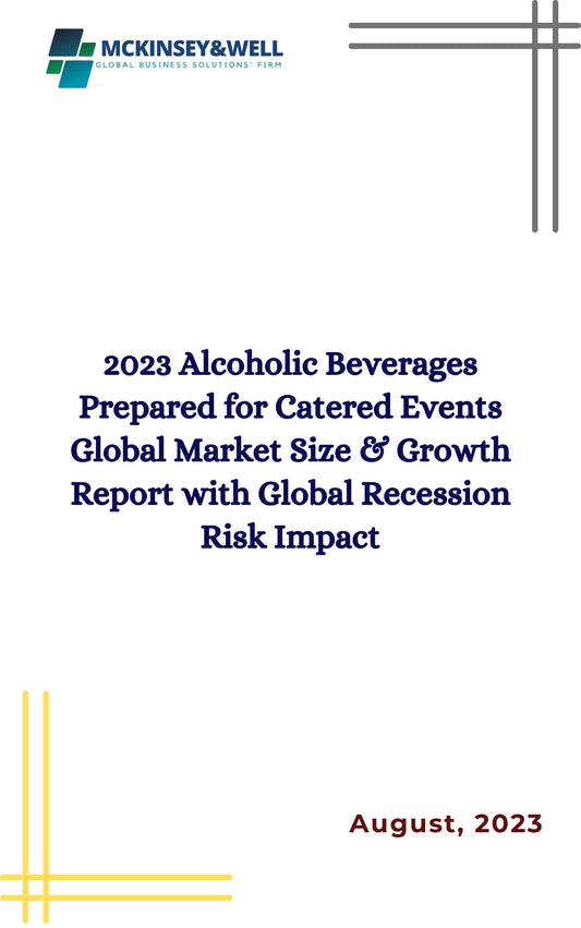 2023 Alcoholic Beverages Prepared for Catered Events Global Market Size & Growth Report with Global Recession Risk Impact