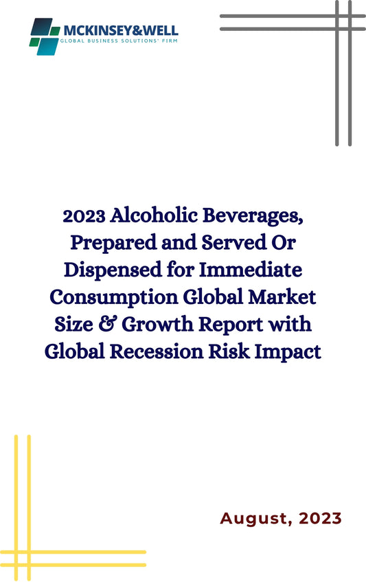 2023 Alcoholic Beverages, Prepared and Served Or Dispensed for Immediate Consumption Global Market Size & Growth Report with Global Recession Risk Impact