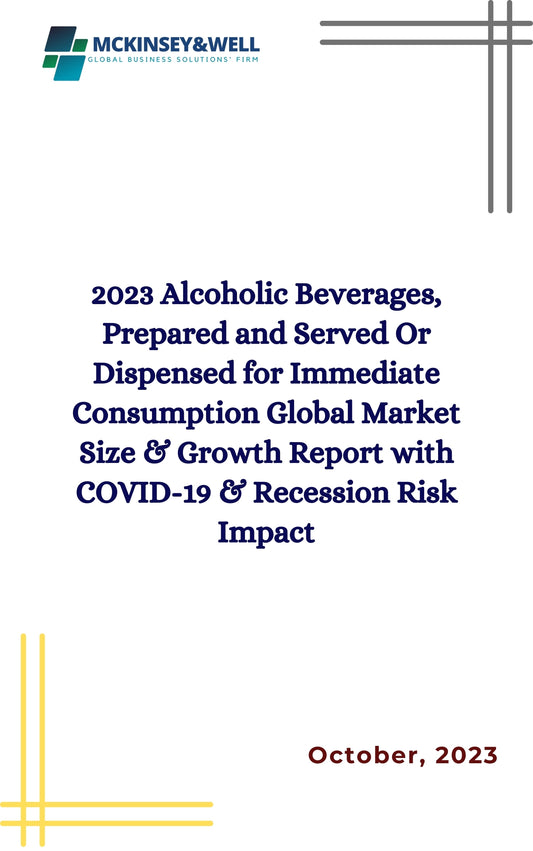 2023 Alcoholic Beverages, Prepared and Served Or Dispensed for Immediate Consumption Global Market Size & Growth Report with COVID-19 & Recession Risk Impact