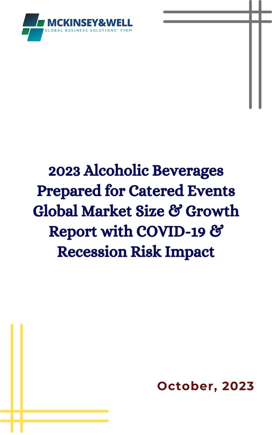 2023 Alcoholic Beverages Prepared for Catered Events Global Market Size & Growth Report with COVID-19 & Recession Risk Impact