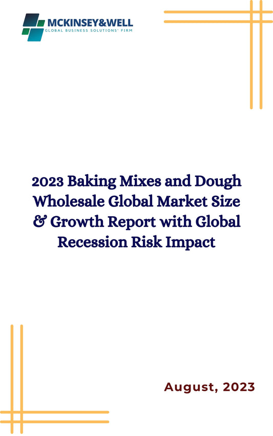 2023 Baking Mixes and Dough Wholesale Global Market Size & Growth Report with Global Recession Risk Impact