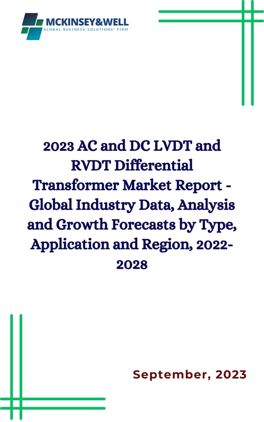 2023 AC and DC LVDT and RVDT Differential Transformer Market Report - Global Industry Data, Analysis and Growth Forecasts by Type, Application and Region, 2022-2028