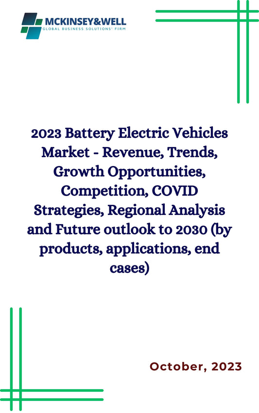 2023 Battery Electric Vehicles Market - Revenue, Trends, Growth Opportunities, Competition, COVID Strategies, Regional Analysis and Future outlook to 2030 (by products, applications, end cases)