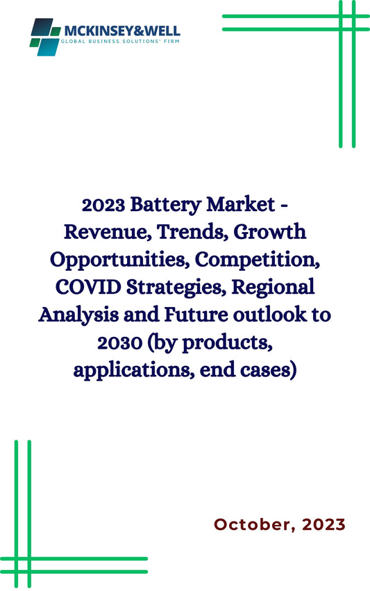 2023 Battery Market - Revenue, Trends, Growth Opportunities, Competition, COVID Strategies, Regional Analysis and Future outlook to 2030 (by products, applications, end cases)