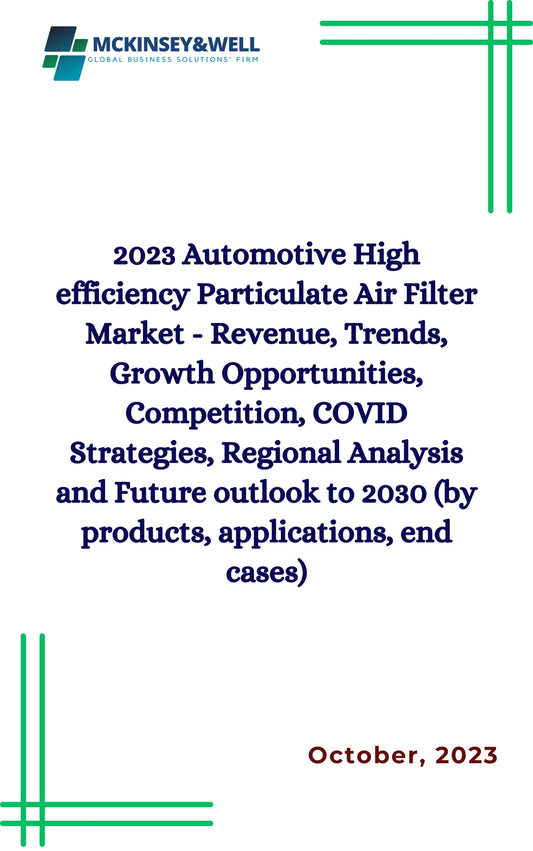 2023 Automotive High efficiency Particulate Air Filter Market - Revenue, Trends, Growth Opportunities, Competition, COVID Strategies, Regional Analysis and Future outlook to 2030 (by products, applications, end cases)