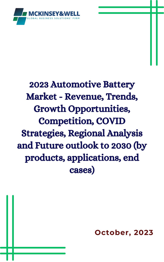 2023 Automotive Battery Market - Revenue, Trends, Growth Opportunities, Competition, COVID Strategies, Regional Analysis and Future outlook to 2030 (by products, applications, end cases)