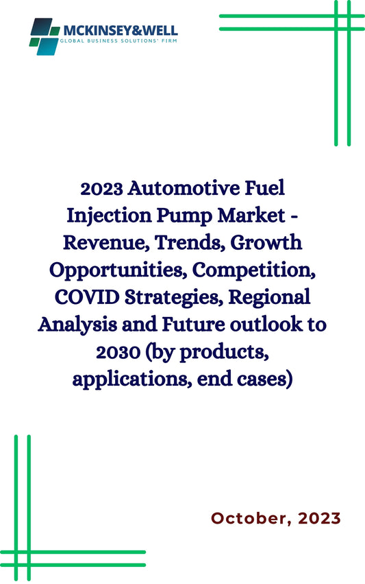 2023 Automotive Fuel Injection Pump Market - Revenue, Trends, Growth Opportunities, Competition, COVID Strategies, Regional Analysis and Future outlook to 2030 (by products, applications, end cases)