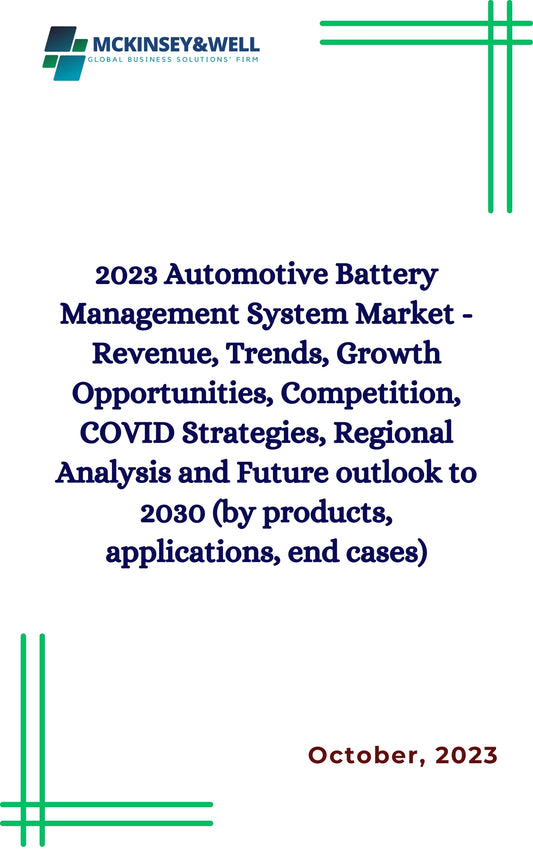 2023 Automotive Battery Management System Market - Revenue, Trends, Growth Opportunities, Competition, COVID Strategies, Regional Analysis and Future outlook to 2030 (by products, applications, end cases)