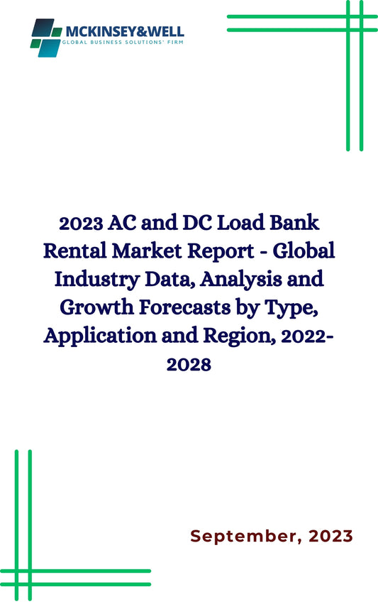 2023 AC and DC Load Bank Rental Market Report - Global Industry Data, Analysis and Growth Forecasts by Type, Application and Region, 2022-2028