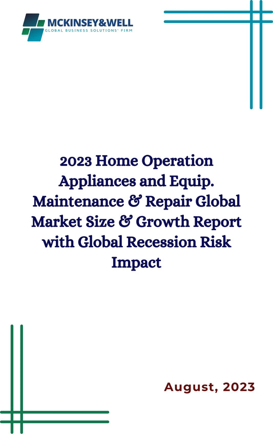 2023 Home Operation Appliances and Equip. Maintenance & Repair Global Market Size & Growth Report with Global Recession Risk Impact