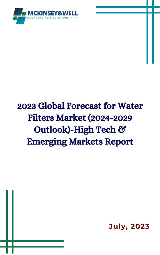 2023 Global Forecast for Water Filters Market (2024-2029 Outlook)-High Tech & Emerging Markets Report