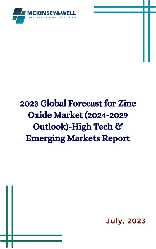 2023 Global Forecast for Zinc Oxide Market (2024-2029 Outlook)-High Tech & Emerging Markets Report