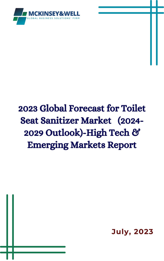 2023 Global Forecast for Toilet Seat Sanitizer Market   (2024-2029 Outlook)-High Tech & Emerging Markets Report