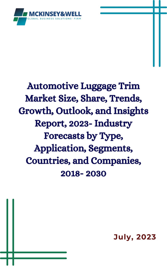 Automotive Luggage Trim Market Size, Share, Trends, Growth, Outlook, and Insights Report, 2023- Industry Forecasts by Type, Application, Segments, Countries, and Companies, 2018- 2030