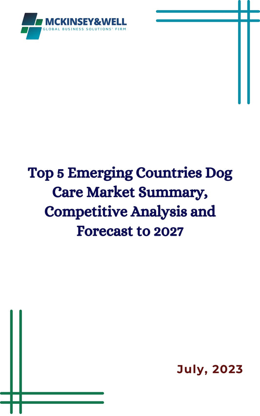 Top 5 Emerging Countries Dog Care Market Summary, Competitive Analysis and Forecast to 2027