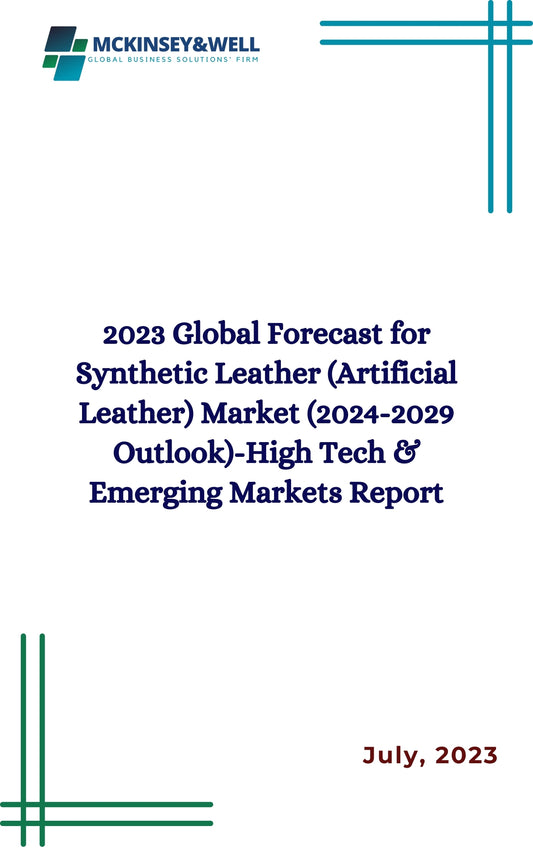 2023 Global Forecast for Synthetic Leather (Artificial Leather) Market (2024-2029 Outlook)-High Tech & Emerging Markets Report