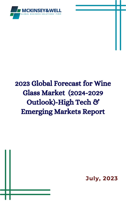 2023 Global Forecast for Wine Glass Market  (2024-2029 Outlook)-High Tech & Emerging Markets Report