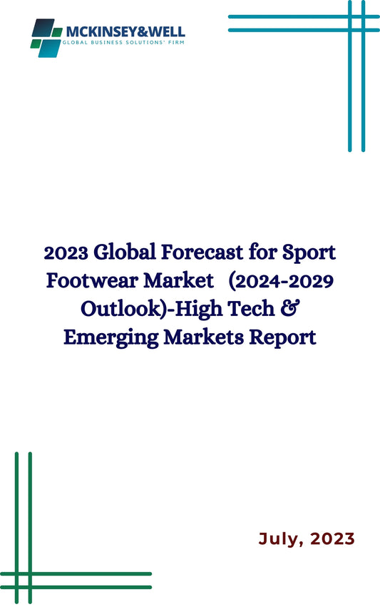 2023 Global Forecast for Sport Footwear Market   (2024-2029 Outlook)-High Tech & Emerging Markets Report