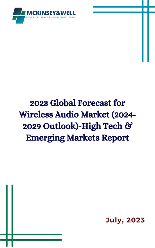 2023 Global Forecast for Wireless Audio Market (2024-2029 Outlook)-High Tech & Emerging Markets Report