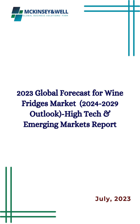 2023 Global Forecast for Wine Fridges Market  (2024-2029 Outlook)-High Tech & Emerging Markets Report