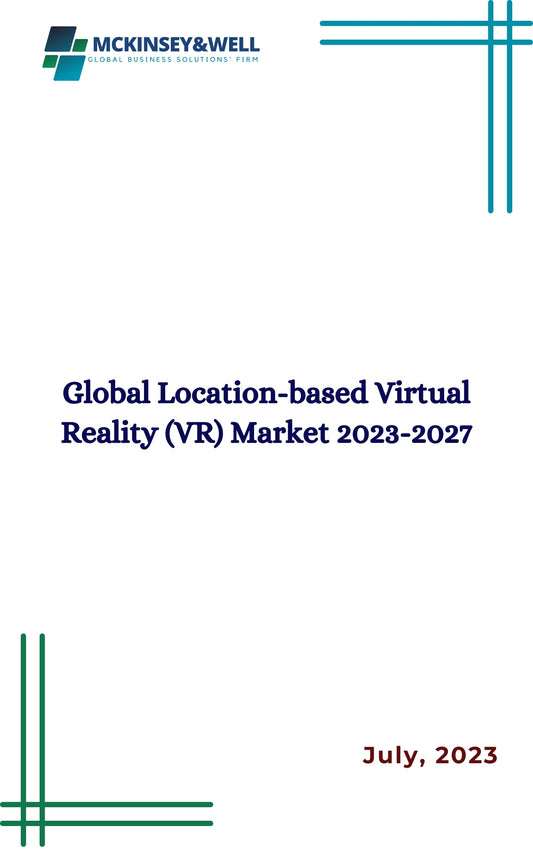 Global Location-based Virtual Reality (VR) Market 2023-2027