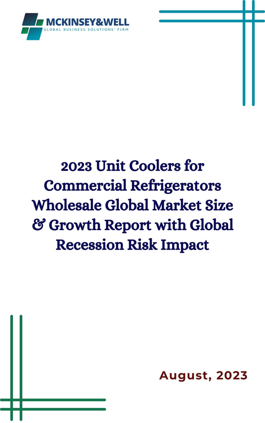 2023 Unit Coolers for Commercial Refrigerators Wholesale Global Market Size & Growth Report with Global Recession Risk Impact