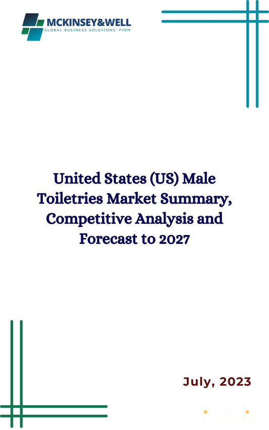 United States (US) Male Toiletries Market Summary, Competitive Analysis and Forecast to 2027