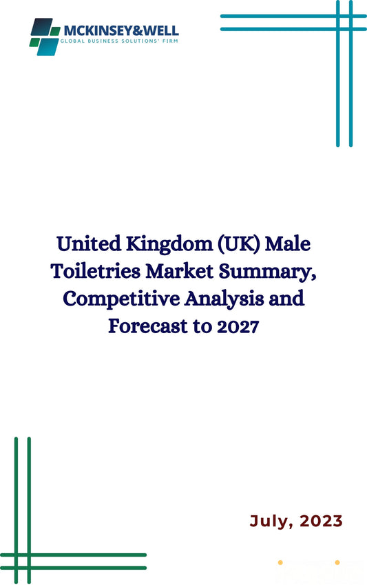 United Kingdom (UK) Male Toiletries Market Summary, Competitive Analysis and Forecast to 2027