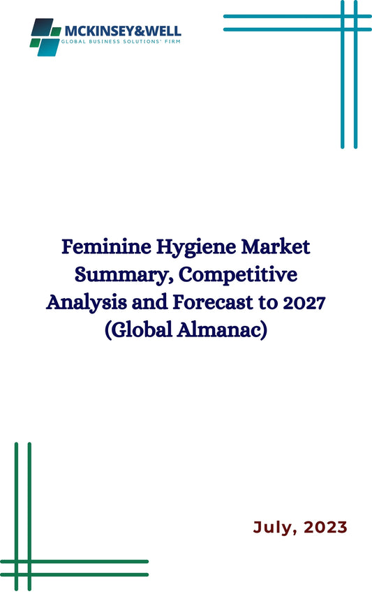 Feminine Hygiene Market Summary, Competitive Analysis and Forecast to 2027 (Global Almanac)