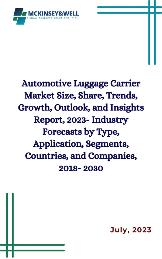 Automotive Luggage Carrier Market Size, Share, Trends, Growth, Outlook, and Insights Report, 2023- Industry Forecasts by Type, Application, Segments, Countries, and Companies, 2018- 2030