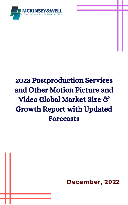 2023 Postproduction Services and Other Motion Picture and Video Global Market Size & Growth Report with Updated Forecasts