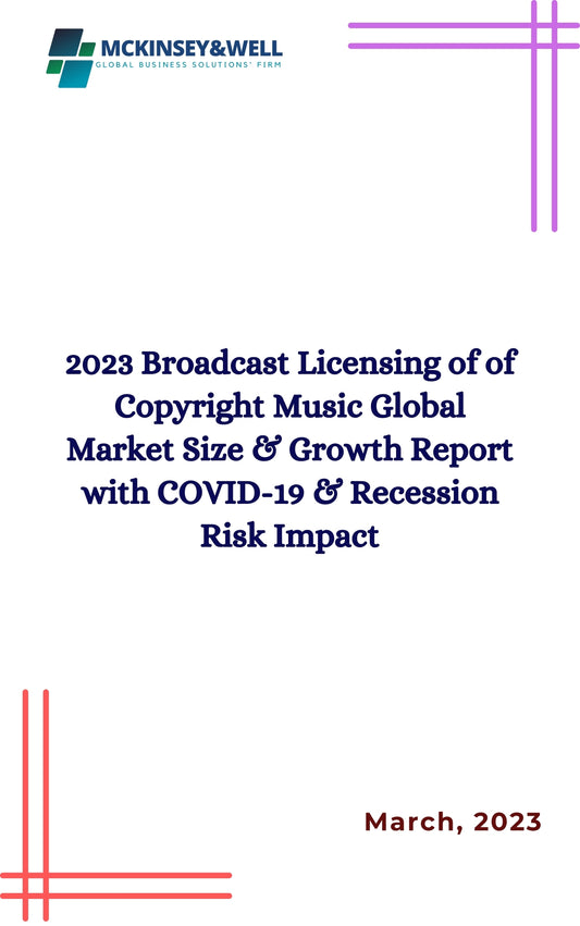 2023 Broadcast Licensing of of Copyright Music Global Market Size & Growth Report with COVID-19 & Recession Risk Impact