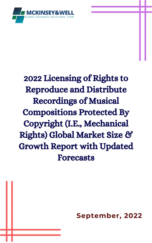 2022 Licensing of Rights to Reproduce and Distribute Recordings of Musical Compositions Protected By Copyright (I.E., Mechanical Rights) Global Market Size & Growth Report with Updated Forecasts