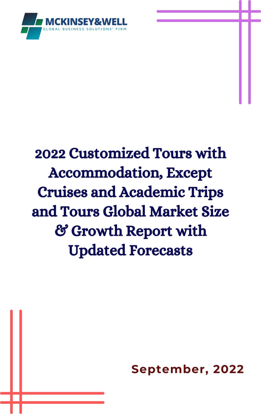 2022 Customized Tours with Accommodation, Except Cruises and Academic Trips and Tours Global Market Size & Growth Report with Updated Forecasts