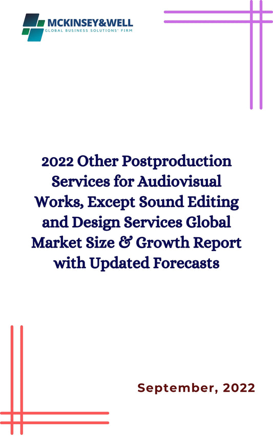 2022 Other Postproduction Services for Audiovisual Works, Except Sound Editing and Design Services Global Market Size & Growth Report with Updated Forecasts