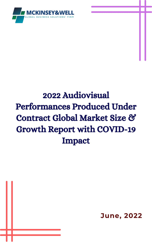 2022 Audiovisual Performances Produced Under Contract Global Market Size & Growth Report with COVID-19 Impact