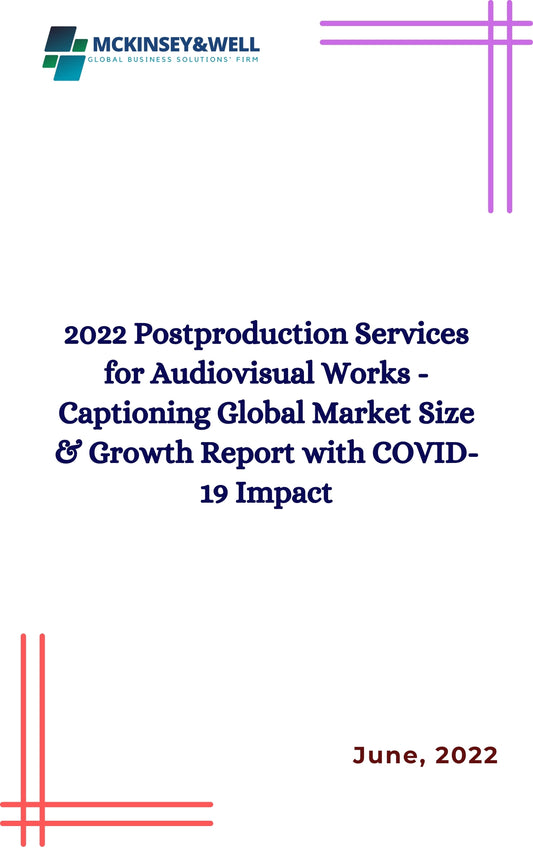 2022 Postproduction Services for Audiovisual Works - Captioning Global Market Size & Growth Report with COVID-19 Impact