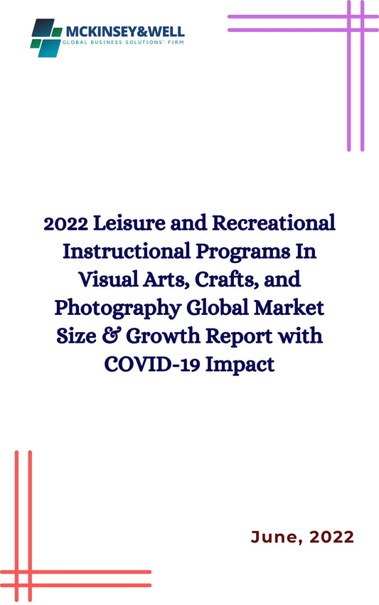 2022 Leisure and Recreational Instructional Programs In Visual Arts, Crafts, and Photography Global Market Size & Growth Report with COVID-19 Impact