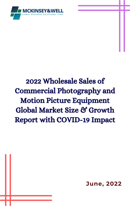 2022 Wholesale Sales of Commercial Photography and Motion Picture Equipment Global Market Size & Growth Report with COVID-19 Impact