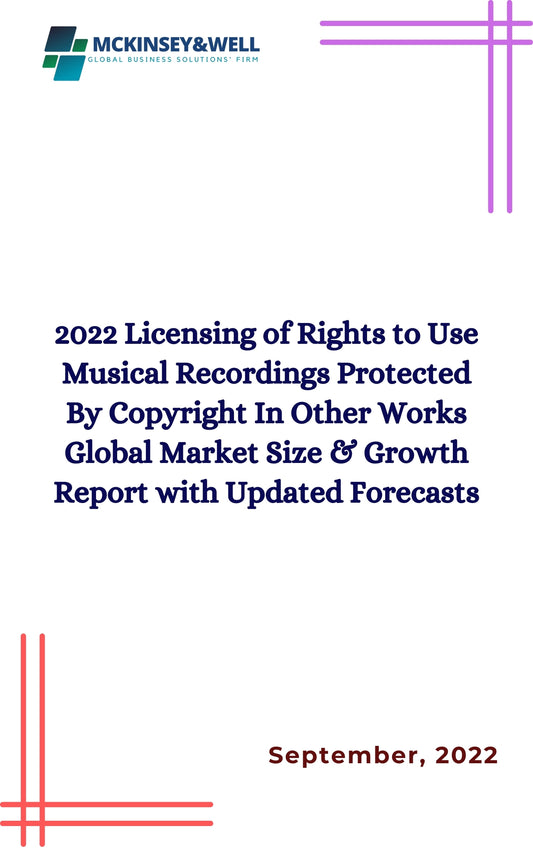 2022 Licensing of Rights to Use Musical Recordings Protected By Copyright In Other Works Global Market Size & Growth Report with Updated Forecasts