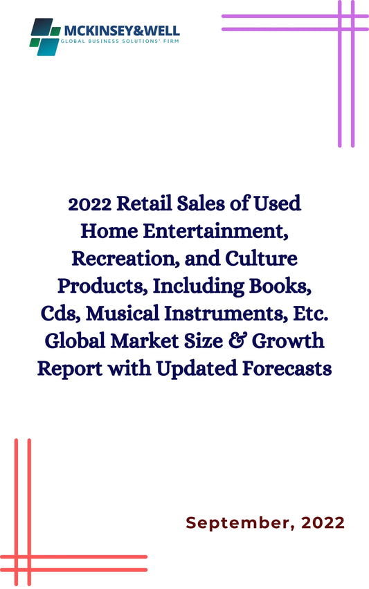 2022 Retail Sales of Used Home Entertainment, Recreation, and Culture Products, Including Books, Cds, Musical Instruments, Etc. Global Market Size & Growth Report with Updated Forecasts