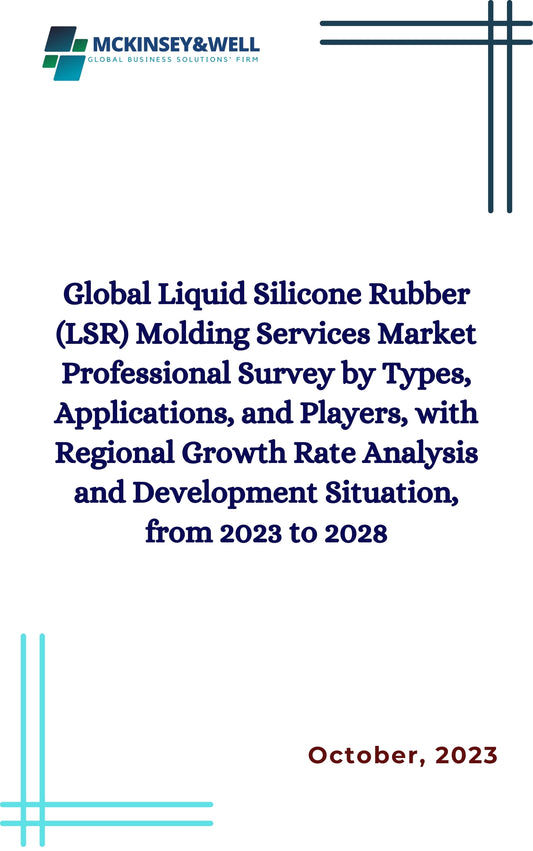 Global Liquid Silicone Rubber (LSR) Molding Services Market Professional Survey by Types, Applications, and Players, with Regional Growth Rate Analysis and Development Situation, from 2023 to 2028