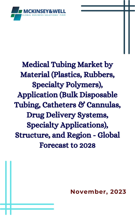 Medical Tubing Market by Material (Plastics, Rubbers, Specialty Polymers), Application (Bulk Disposable Tubing, Catheters & Cannulas, Drug Delivery Systems, Specialty Applications), Structure, and Region - Global Forecast to 2028